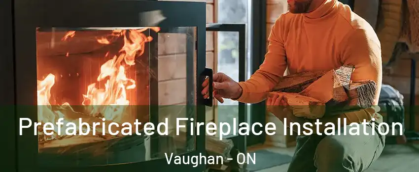  Prefabricated Fireplace Installation Vaughan - ON