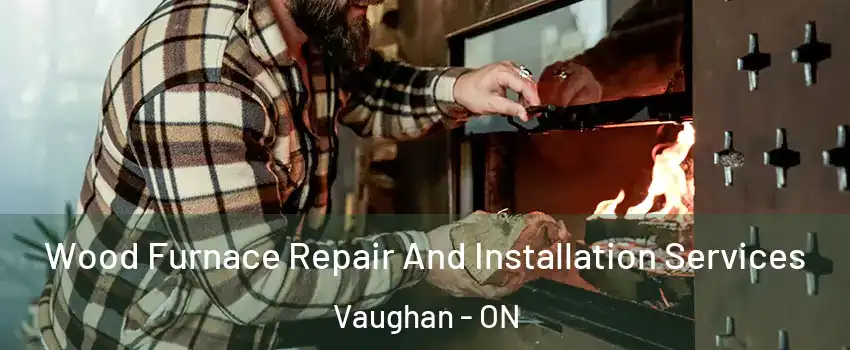  Wood Furnace Repair And Installation Services Vaughan - ON